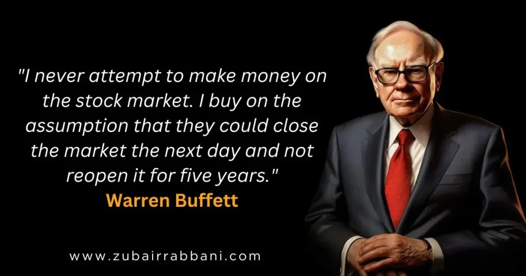 I never attempt to make money on the stock market. I buy on the assumption that they could close the market the next day and not reopen it for five years. Warren Buffett