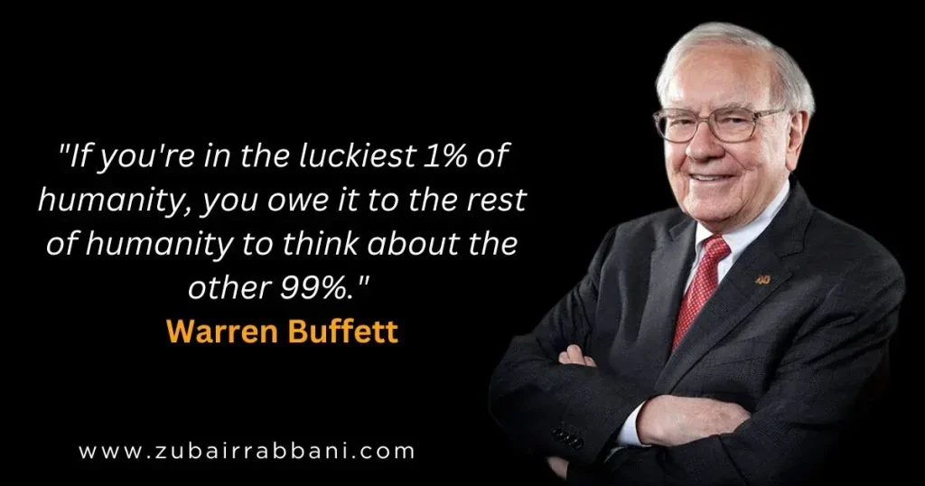 If you're in the luckiest 1% of humanity, you owe it to the rest of humanity to think about the other 99%. Warren Buffett