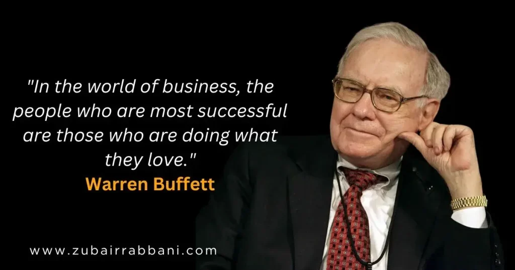 In the world of business, the people who are most successful are those who are doing what they love. Warren Buffett