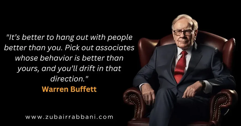 It’s better to hang out with people better than you. Pick out associates whose behavior is better than yours, and you’ll drift in that direction. Warren Buffett