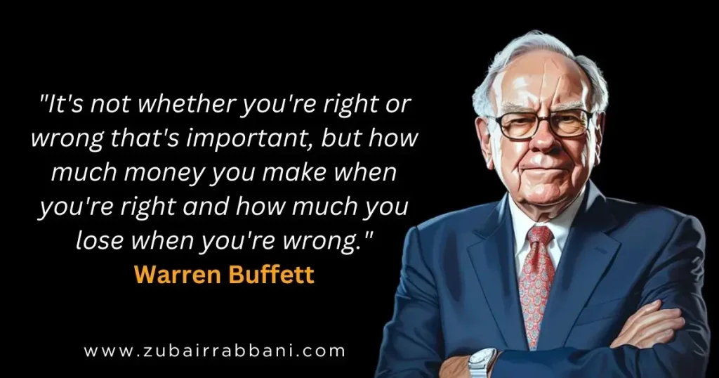 It's not whether you're right or wrong that's important, but how much money you make when you're right and how much you lose when you're wrong. Warren Buffett